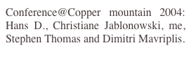 Conference@Copper mountain 2004: Hans D., Christiane Jablonowski, me, Stephen Thomas and Dimitri Mavriplis.

